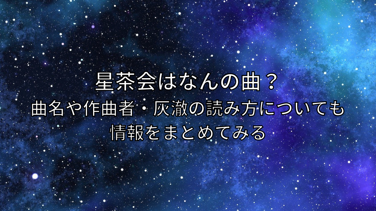 星茶会は何の曲、曲名や作曲者・灰澈の読み方