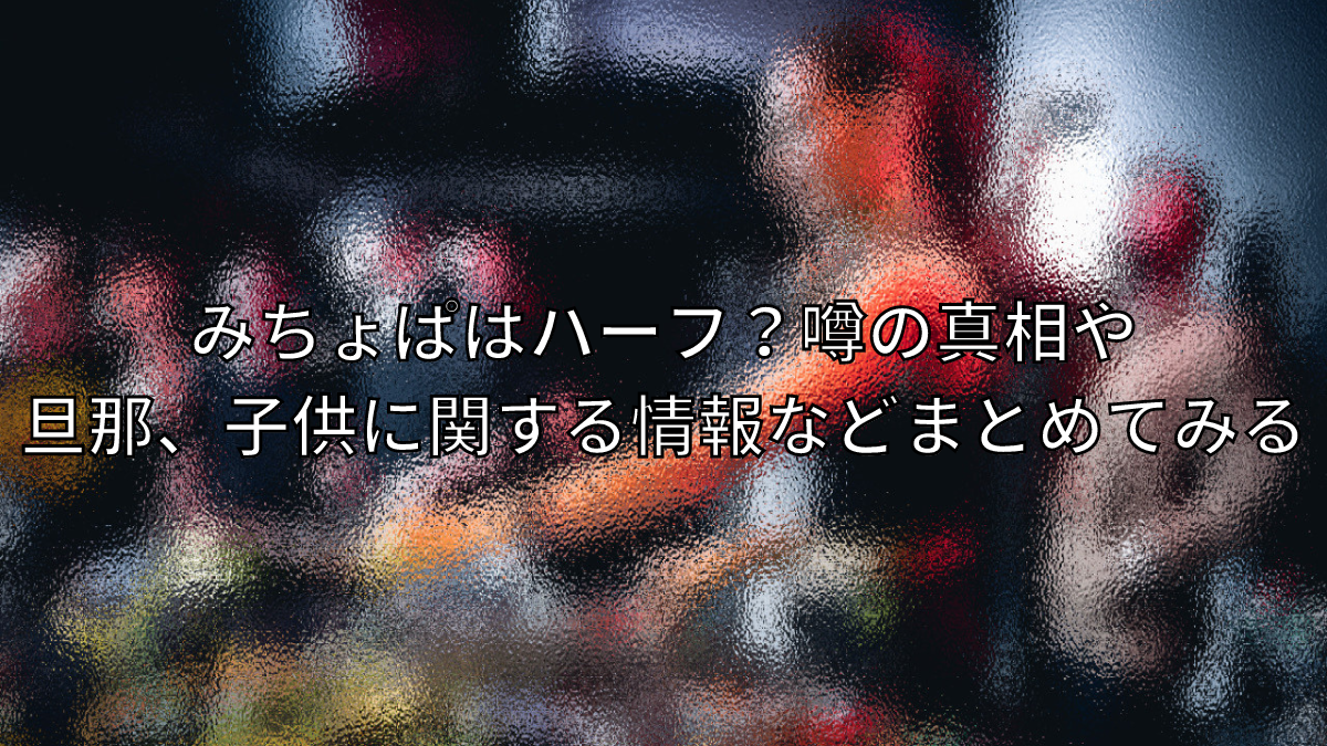 みちょぱ,ハーフ,出身,旦那,子供,年齢,身長