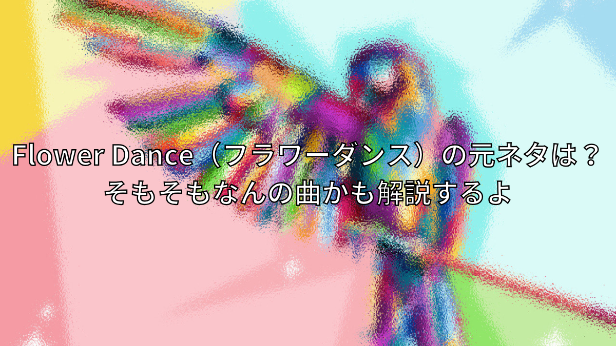 Flower Dance（フラワーダンス）の元ネタを解説