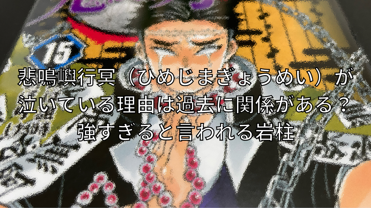 悲鳴嶼行冥,ひめじまぎょうめい,泣いている理由,過去,強すぎ,岩柱,鬼滅の刃,目が見えない理由