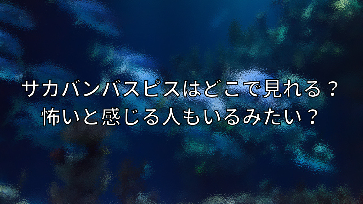 サカバンバスピスはどこで見れる？