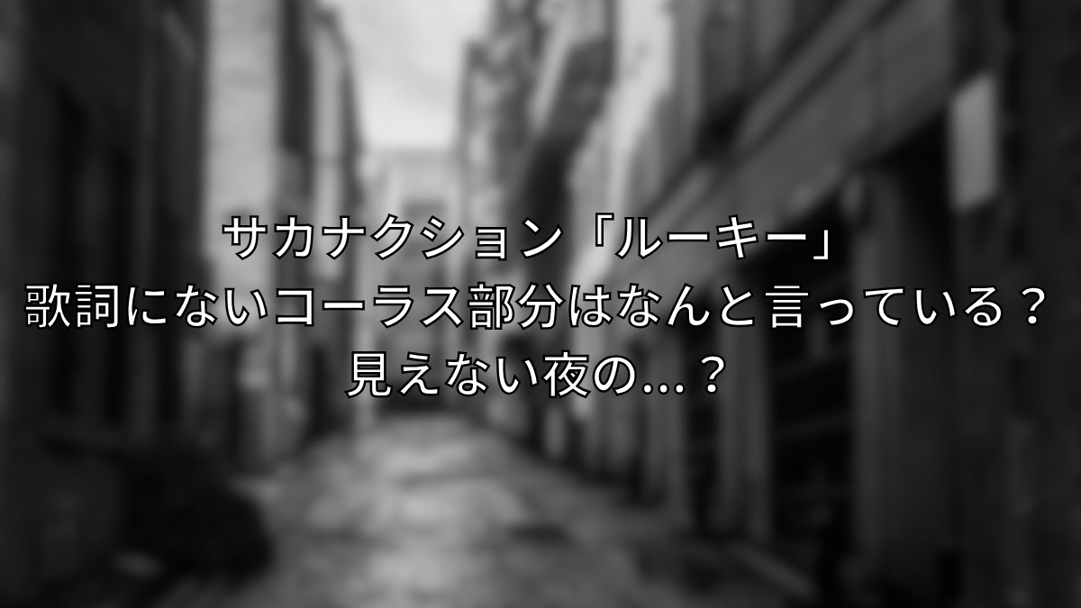 サカナクション,ルーキー ,歌詞,コーラス,見えない夜の,怖い