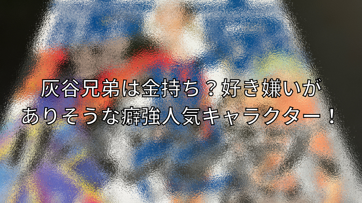 灰谷兄弟は金持ち？好き嫌いがありそうな癖強人気キャラクター！