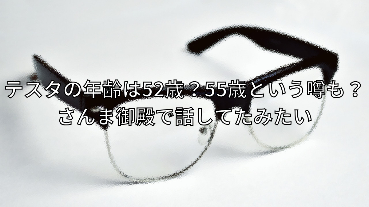 テスタの年齢は52歳？55歳という噂も？さんま御殿で話してたみたい