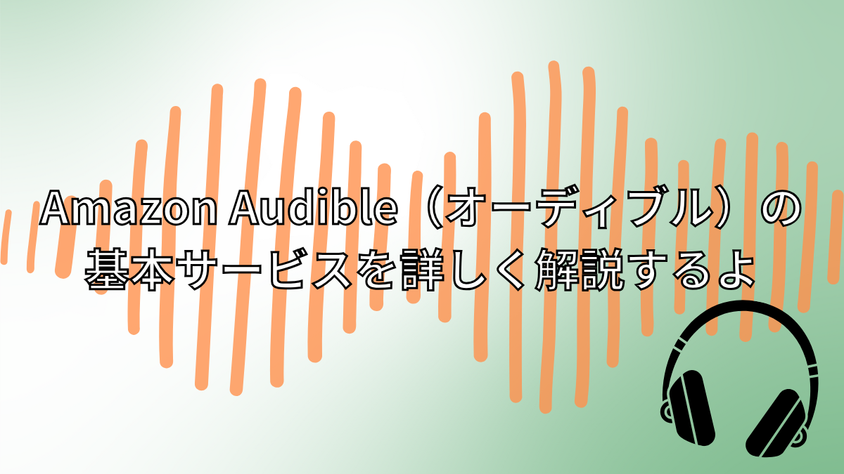 Amazon Audible（オーディブル）の基本サービスを詳しく解説するよ