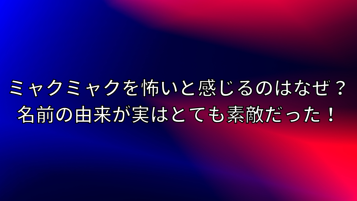 ミャクミャクを怖いと感じるのはなぜ？名前の由来が実はとても素敵だった！