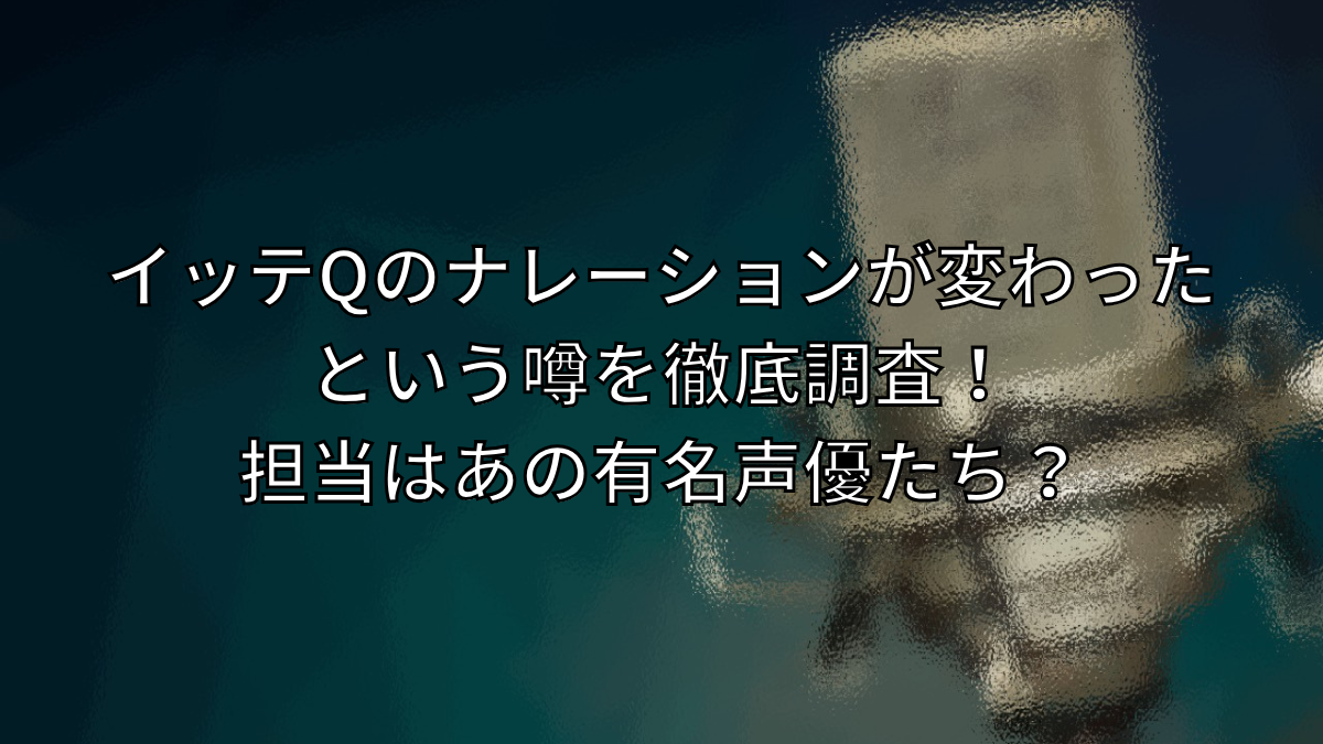 イッテQのナレーションが変わったという噂を徹底調査！担当はあの有名声優たち？