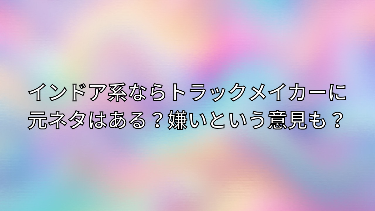 インドア系ならトラックメイカーに元ネタはある？嫌いという意見も？